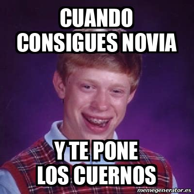 Meme Bad Luck Brian Cuando Consigues Novia Y Te Pone Los Cuernos