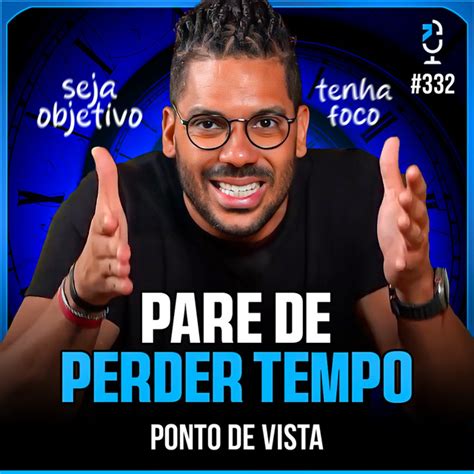 Pare De Perder Tempo Ponto De Vista 332 Jota Jota Podcast