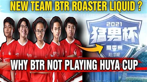 Why Team Btr Not Playing Huya Cup All Start New Btr Roaster Revealed