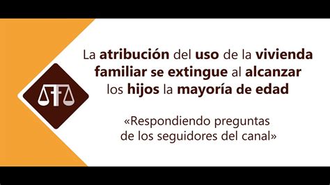 La Atribuci N De Uso De Vivienda Familiar Se Extingue Al Alcanzar Los