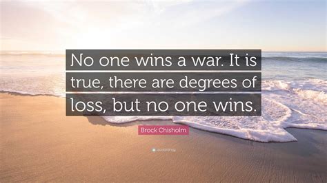 Brock Chisholm Quote: “No one wins a war. It is true, there are degrees ...