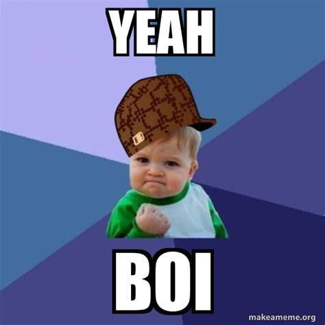 Yeah Boi Scumbag Success Kid Meme Generator