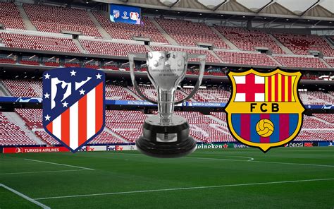 Horario Y D Nde Ver Por Internet El Atl Tico De Madrid Barcelona De Liga