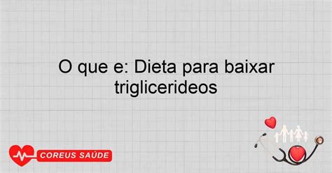 O Que Fazer Para Abaixar O Triglicerídeos - O Que é: Dieta Para Baixar Triglicerídeos