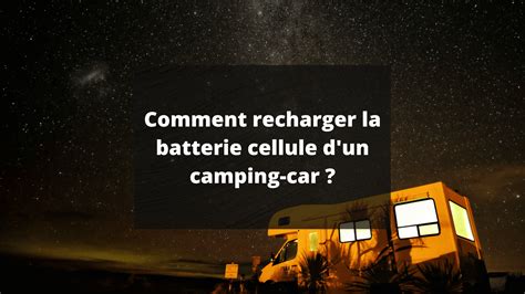 Comment Recharger La Batterie Cellule D Un Camping Car