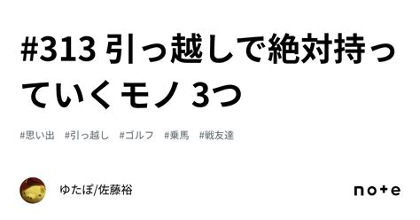 313 引っ越しで絶対持っていくモノ 3つ｜ゆたぽ佐藤裕