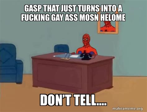 GASP That Just Turns Into A Fucking GAY ASS MOSN HELOME Dont Tell Spiderman Meme Generator