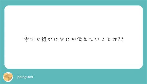 今すぐ誰かになにか伝えたいことは Peing 質問箱