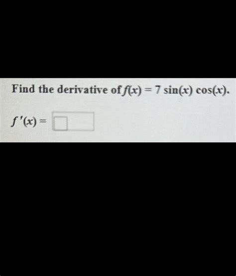 Solved Find The Derivative Of F X 7sin X Cos X F X