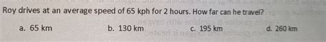 Solved Roy Drives At An Average Speed Of 65 Kph For 2 Hours How Far