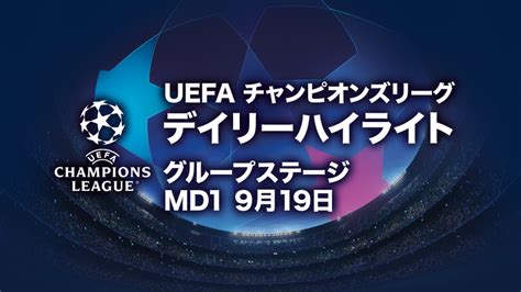 Uefaチャンピオンズリーグ 2023－24シーズン デイリーハイライト グループステージ Md1 9月19日 Wowowオンデマンドで見る