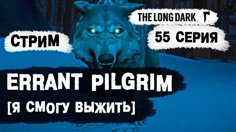 СТРИМ ERRANT PILGRIM Я смогу выжить The Long Dark Долгая тьма 55