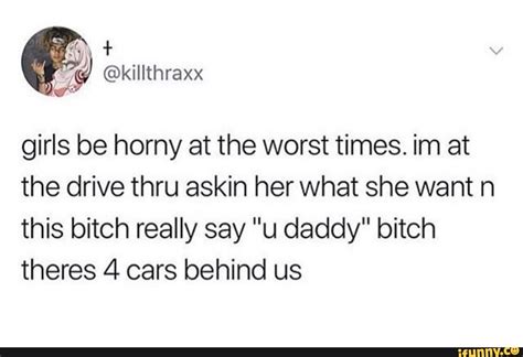 Girls Be Horny At The Worst Times Im At The Drive Thru Askin Her What She Want N This Bitch
