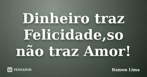 Dinheiro Traz Felicidade So Não Traz Ramon Lima Pensador