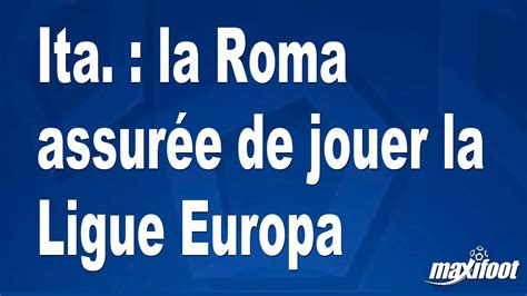 Ita La Roma Assur E De Jouer La Ligue Europa Football Maxifoot