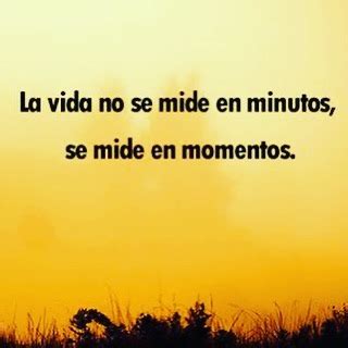 La Vida No Se Mide En Minutos Se Mide En Momentos Frases