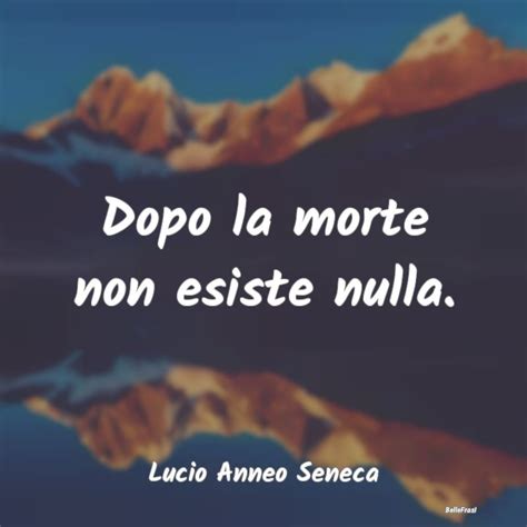 Frasi Di Lucio Anneo Seneca Dopo La Morte Non Esiste Nulla