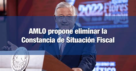 AMLO propone eliminar la Constancia de Situación Fiscal INCOMEX