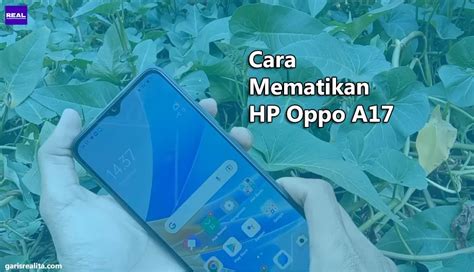 Cara Mematikan HP Oppo A17 Dengan Mudah Dan Cepat GarisRealita