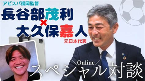 【映像解禁！】アビスパ福岡・長谷部茂利監督×元日本代表・大久保嘉人さんスペシャル対談：「おっ！」でつながる地元密着のスポーツ応援メディア