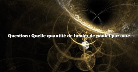 Question Quelle quantité de fumier de poulet par acre