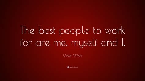 Oscar Wilde Quote The Best People To Work For Are Me Myself And I”