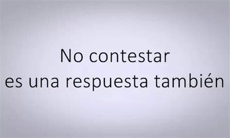 No contestar es una respuesta también No me contesta Frases bonitas