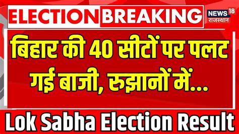 Lok Sabha Chunav Result Live बिहार की 40 सीटों पर पंस गया मामला