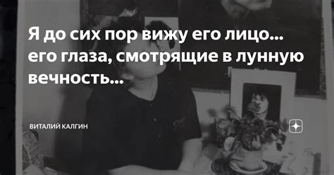 Я до сих пор вижу его лицо... его глаза, смотрящие в лунную вечность ...