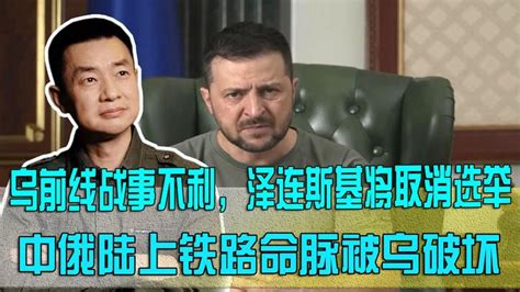 前线战事不利，乌破坏中俄陆上铁路命脉！泽连斯基将取消选举 知乎