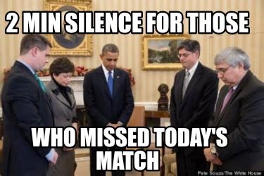 Meme Creator Funny 2 Min Silence For Those Who Missed Today S Match