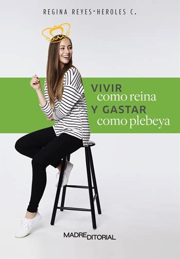 Vivir Como Reina Y Gastar Como Plebeya Regina Reyes Heroles C