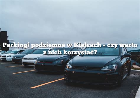 Parkingi podziemne w Kielcach czy warto z nich korzystać Parking pl