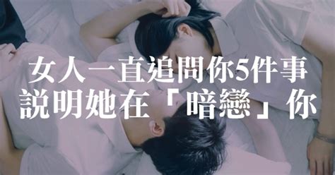 異性交往，女人一直追問你「5件事」，說明她在「暗戀」你！