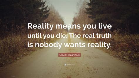 Chuck Palahniuk Quote Reality Means You Live Until You Die The Real