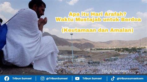 Apa Itu Hari Arafah Waktu Yang Makbul Untuk Berdoa Menurut Hadits