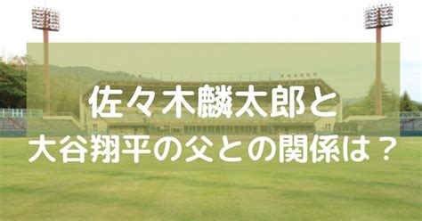 佐々木麟太郎と大谷翔平父親との関係は？wikiプロフィールも！ ヒデくんのなんでもブログ