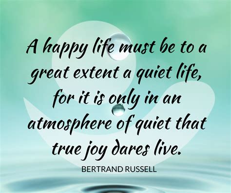 A Happy Life Must Be To A Great Extent A Quiet Life For It Is Only In