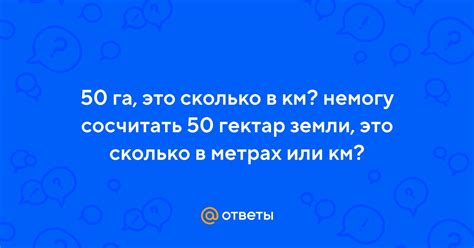 Ответы Mail: 50 га, это сколько в км? немогу сосчитать 50 гектар земли ...