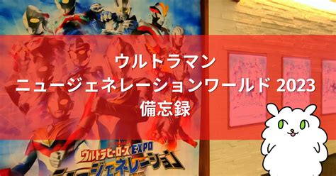 「ウルトラヒーローズexpo 2023 ウルトラマンニュージェネレーションワールド In 東京ソラマチ」の備忘録 みつわさんち