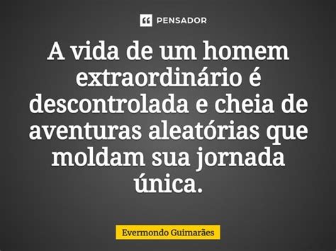 ⁠a Vida De Um Homem Extraordinário é Evermondo Guimarães Pensador