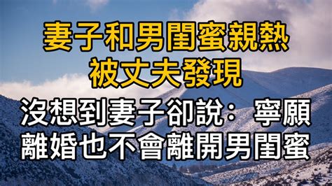 妻子和男閨蜜親熱被丈夫發現沒想到妻子卻說：寧願離婚也不會離開男閨蜜！真實故事 ｜都市男女｜情感｜男閨蜜｜妻子出軌｜沉香醉夢 Youtube