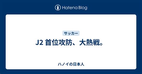 J2 首位攻防、大熱戦。 ハノイの日本人