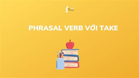 Top 20 Phrasal Verb với Take thông dụng phổ biến nhất