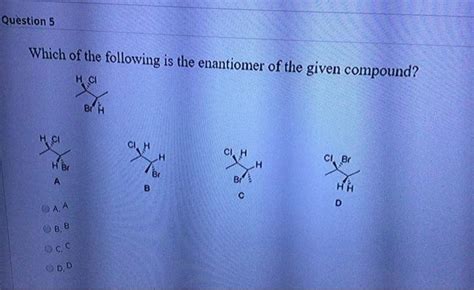 Solved Question 5 Which Of The Following Is The Enantiomer