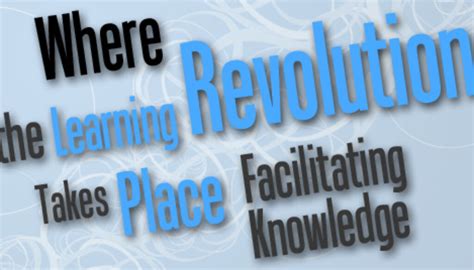 Where The Learning Revolution Takes Place Facilitating Knowledge