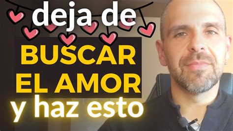 DEJA DE BUSCAR EL AMOR Y Haz Esto En Su Lugar Amor Vida Coaching