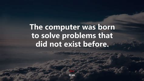 The Computer Was Born To Solve Problems That Did Not Exist Before Bill Gates Quote Hd