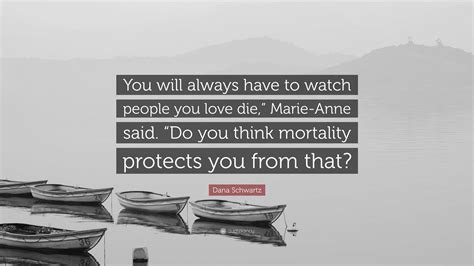 Dana Schwartz Quote: “You will always have to watch people you love die