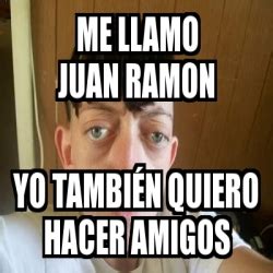 Meme Personalizado Me Llamo Juan Ramon Yo Tambi N Quiero Hacer